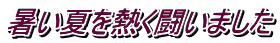 暑い夏を熱く闘いました